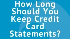 How Long to Keep Credit Card Statements - A Comprehensive Guide